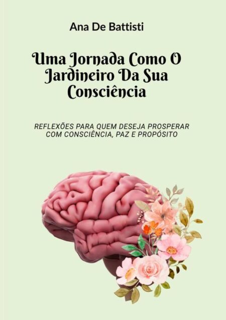 Uma Jornada Como O Jardineiro Da Sua Consciência:Reflexões para quem deseja prosperar com consciência, paz e propósito