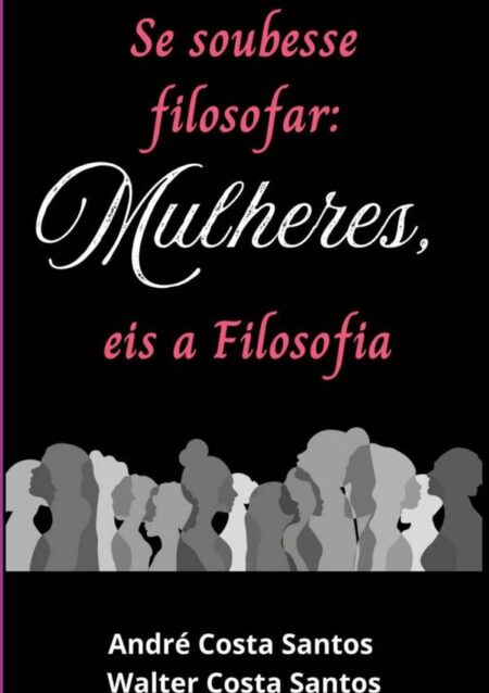 Se Soubesse Filosofar: Mulheres Eis A Filosofia