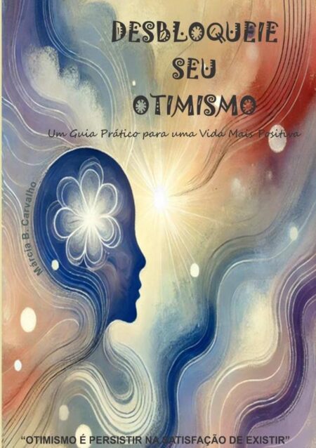 Desbloqueie Seu Otimismo:Um guia Prático para uma Vida Mais Positiva