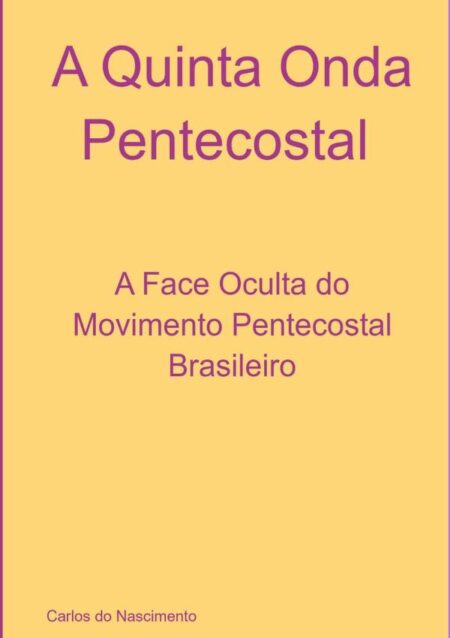 A Quinta Onda Pentecostal:A Face Oculta do Movimento Pentecostal Brasileiro
