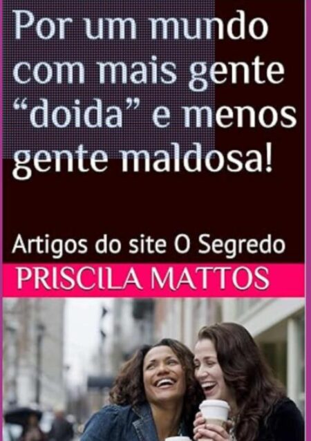 Por Um Mundo Com Mais Gente “doida” E Menos Gente Maldosa!:Artigos publicados no site O Segredo