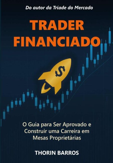 Trader Financiado:O Guia para Ser Aprovado e Construir uma Carreira em Mesas Proprietárias.