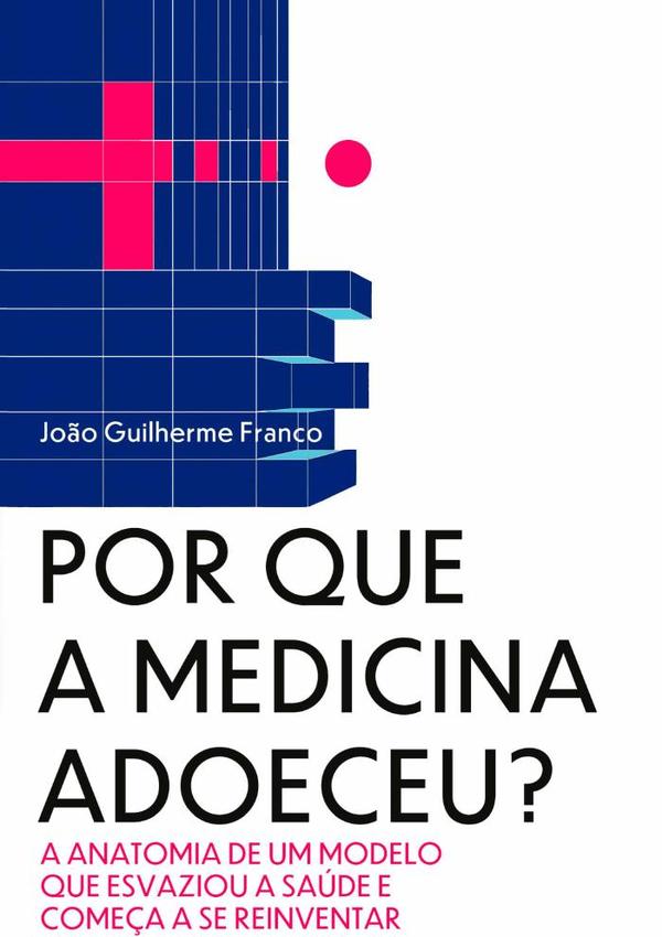 Por Que A Medicina Adoeceu?:A anatomia de um modelo que esvaziou a saúde e começa a se reinventar