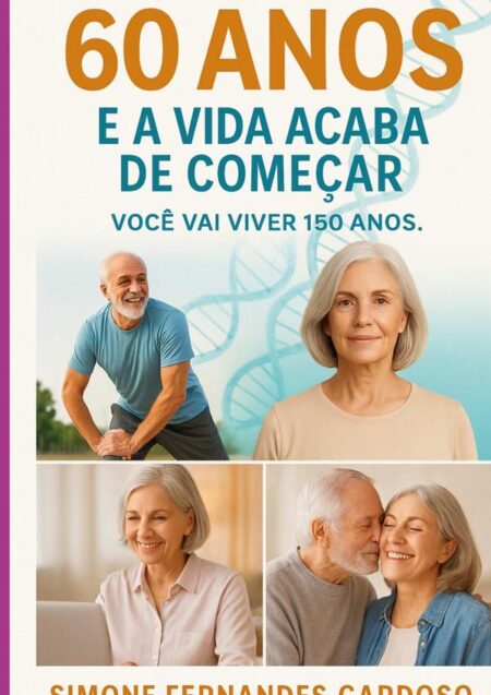 60 Anos E A Vida Acaba De Começar:Você vai viver 150 anos