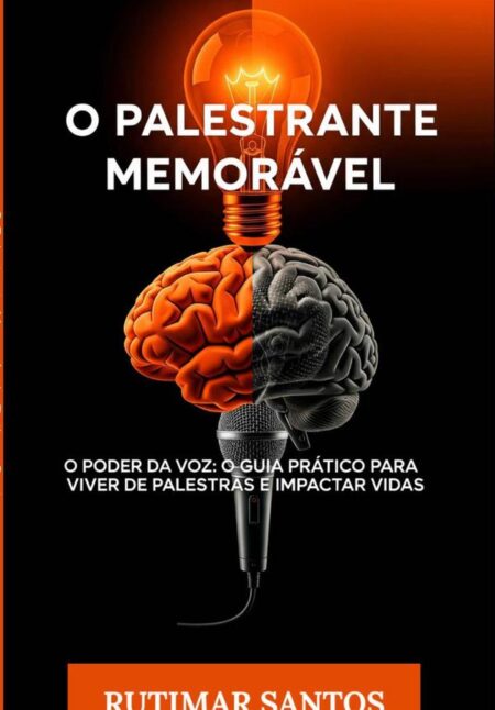O Palestrante Memorável:O Poder da Voz: O Guia Prático para Viver de Palestras e Impactar Vidas