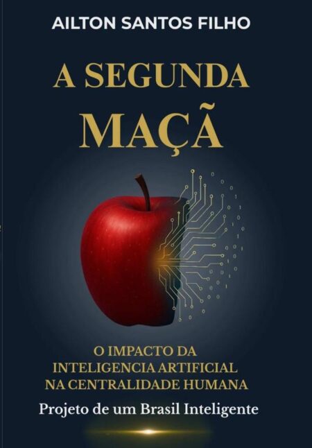A Segunda Maçã:O IMPACTO DA INTELIGÊNCIA ARTIFICIAL NA CENTRALIDADE HUMANA - Projeto de um Brasil Inteligente