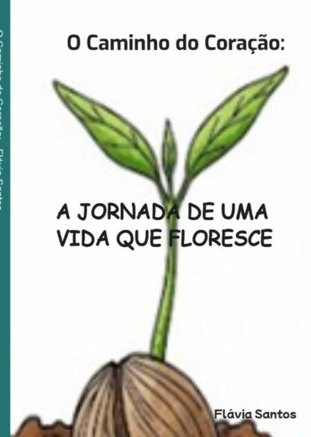 O Caminho Do Coração::A JORNADA DE UMA VIDA QUE FLORESCE