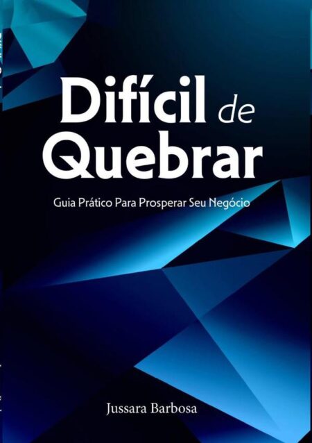 Difícil De Quebrar:GUIA PRÁTICO PARA PROSPERAR SEU NEGÓCIO