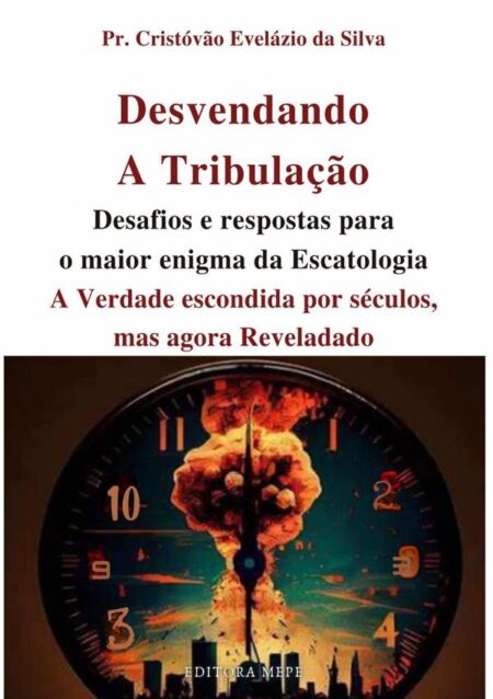 Desvendando A Tribulação:Desafios e respostas para o maior enigma da escatologia. A verdade escondida por séculos, mas agora revelada