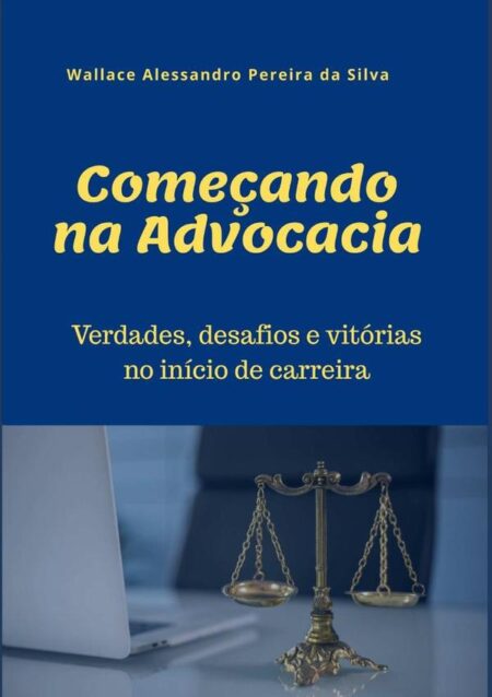 Começando Na Advocacia:Verdades, desafios e vitórias no início de carreira