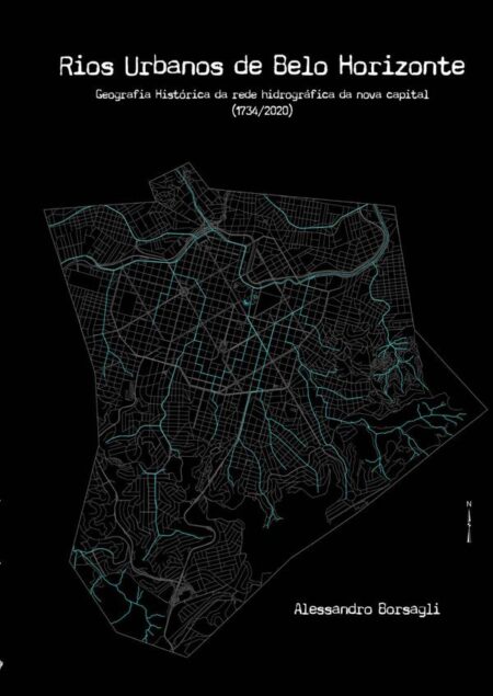 Rios Urbanos De Belo Horizonte:Geografia Histórica da rede hidrográfica da nova capital (1734-2020)