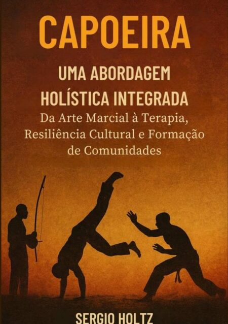 Capoeira Uma Abordagem Holística Integrada:Da Arte Marcial à Terapia, Resiliência Cultural e Formação de Comunidades