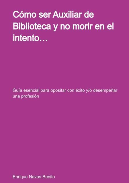 Cómo Ser Auxiliar De Biblioteca Y No Morir En El Intento…:Guía esencial para opositar con éxito y/o desempeñar una profesión (*este precio no incluye IVA ni gastos de envío)