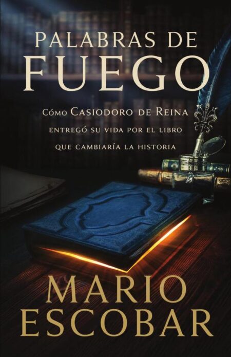 Palabras de fuego:Cómo Casiodoro de Reina entregó su vida por el libro que cambiaría la historia