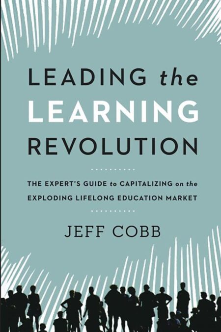 Leading the Learning Revolution:The Expert's Guide to Capitalizing on the Exploding Lifelong Education Market
