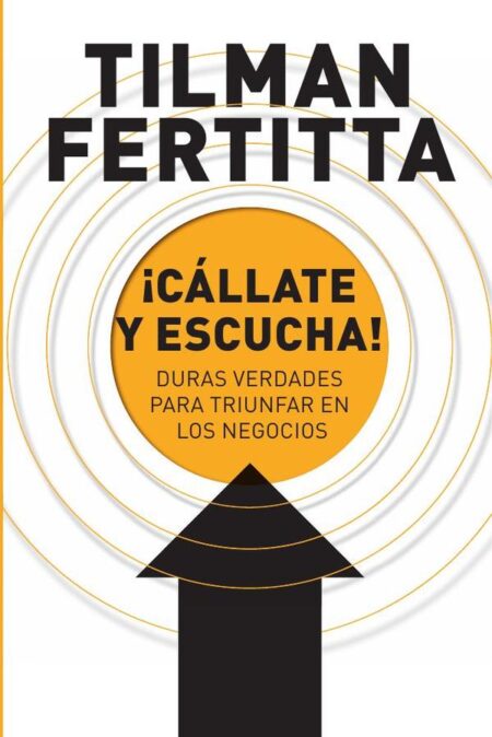 ¡Cállate y escucha!:Duras verdades para triunfar en los negocios