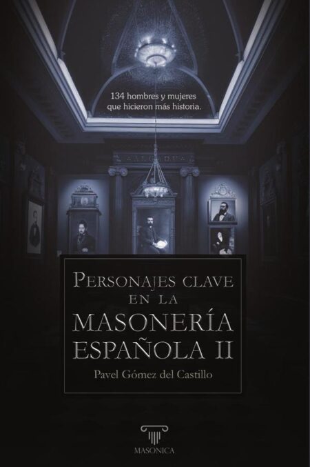 Personajes clave en la masonería española II:134 hombres y mujeres que hicieron más historia