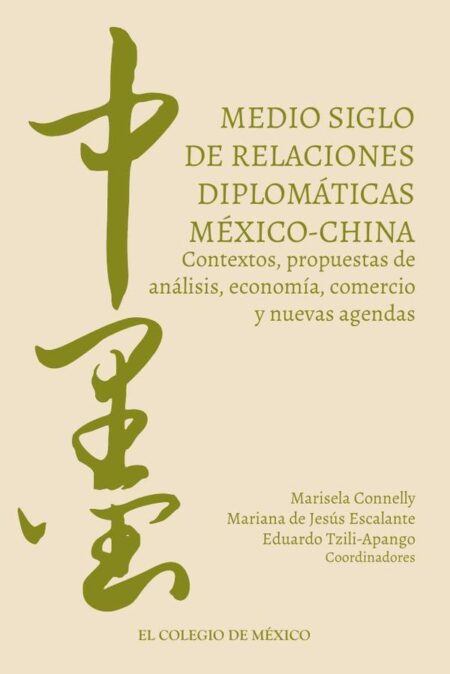 Medio siglo de relaciones diplomáticas México-China.:Contextos, propuestas de análisis, economía, comercio y nuevas agendas