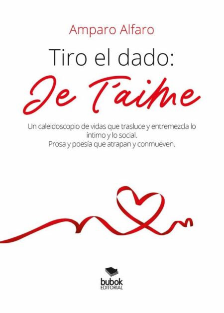 Tiro el dado: Je t’aime:Un caleidoscopio de vidas que trasluce y entremezcla lo íntimo y lo social. Prosa y poesía que atrapan y conmueven.