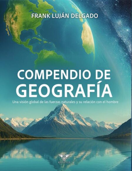 Compendio de Geografía:Una visión global de las fuerzas naturales y su relación con el hombre