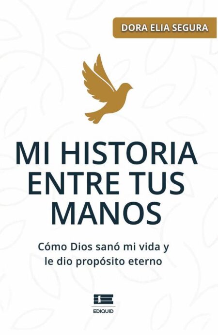 Mi historia entre tus manos:Cómo Dios sanó mi vida y le dio propósito eterno