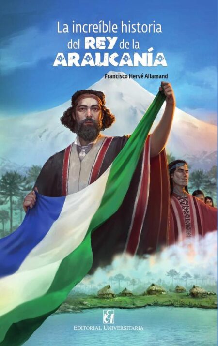 La increíble historia del rey de la Araucanía y la Patagonia