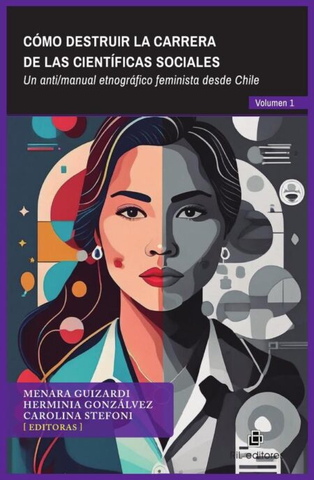 Cómo destruir la carrera de las científicas sociales:Volumen 1: Un anti/manual etnográfico feminista desde Chile
