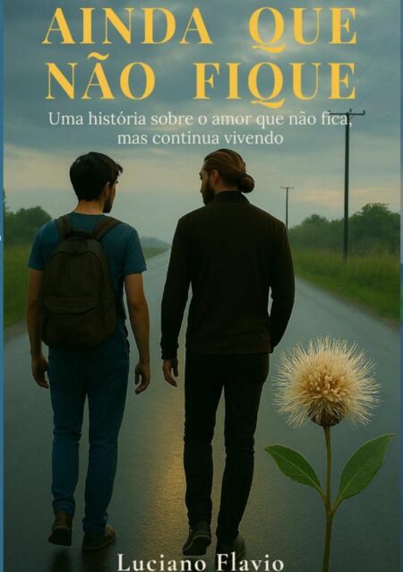 Ainda Que Não Fique:Uma estória sobre o amor que não fica, mas continua vivendo.