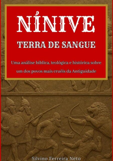Nínive: Terra De Sangue:Uma análise bíblica, teológica e histórica sobre um dos povos mais cruéis da Antiguidade