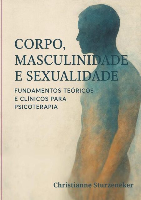 Corpo, Masculinidade E Sexualidade::“Fundamentos Teóricos e Clínicos para Psicoterapia”