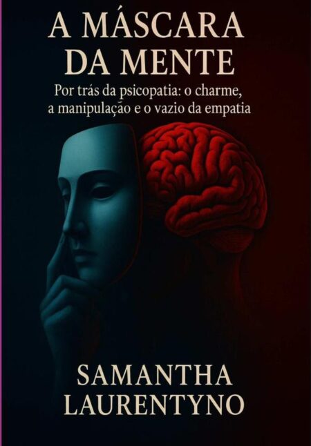 A Máscara Da Mente:Por trás da Psicopatia: o charme, a manipulação e o vazio da empatia.