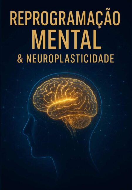 Reprogramação Mental E Neuroplasticidade:Transforme suas crenças, hábitos e resultados: um guia prático, passo a passo, baseado em neurociência.