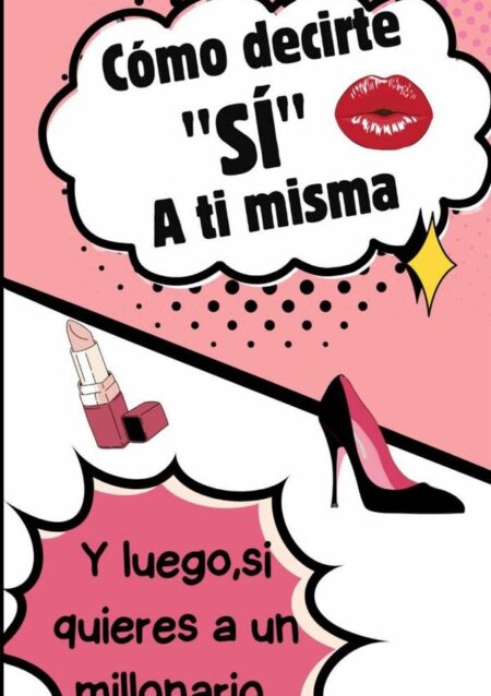 Cómo Decirte "sí" A Ti Misma (y Luego, Si Quieres, A Un Millonario):El manual que toda mujer consciente debería leer antes de elegir pareja