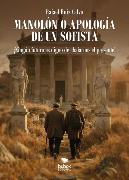 Manolón o apología de un sofista:¡Ningún futuro es digno de chafarnos el presente!