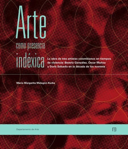 Arte como presencia indéxica:La obra de tres artistas colombianos en tiempos de violencia: Beatriz González, Oscar Muñoz y Doris Salcedo en la década de los noventa