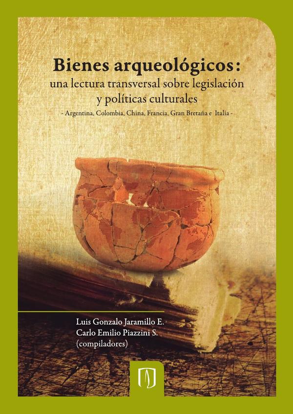 Bienes arqueológicos:Una lectura transversal sobre legislación y políticas culturales: Argentina, Colombia, China, Francia, Gran Bretaña e Italia