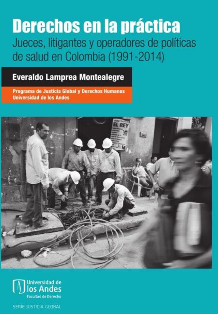 Derechos en la práctica:Jueces, litigantes y operadores de políticas de salud en Colombia (1991-2014)