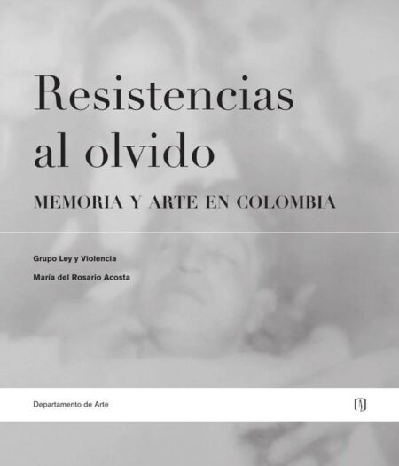 Resistencias al olvido:Memoria y arte en Colombia
