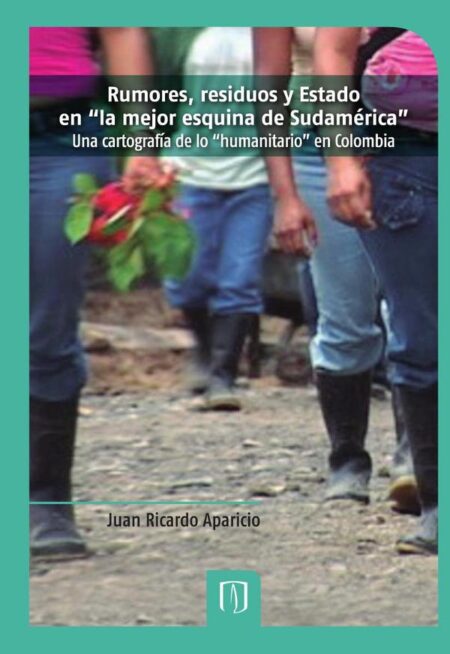 Rumores, residuos y Estado en “la mejor esquina de Sudamérica”:Una cartografía de lo “humanitario” en Colombia