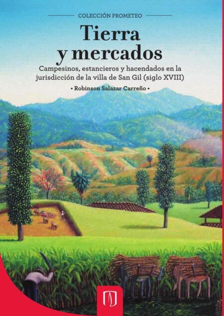 Tierra y mercados:Campesinos, estancieros y hacendados en la jurisdicción de la Villa de San Gil, siglo XVIII