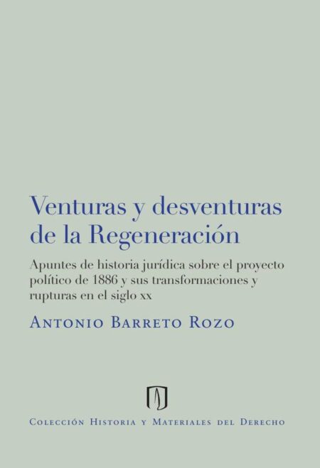 Venturas y desventuras de la regeneración:Apuntes de historia jurídica sobre el proyecto político de 1886 y sus transformaciones y rupturas en el siglo XX