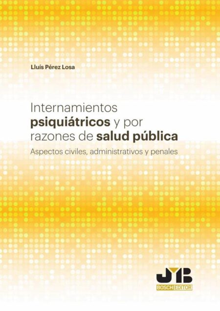 Internamientos psiquiátricos y por razones de salud pública.:Aspectos civiles, administrativos y penales.