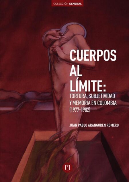 Cuerpos al límite:Tortura, subjetividad y memoria en Colombia (1977-1982)