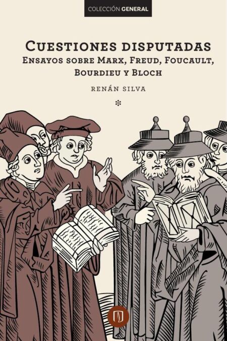 Cuestiones disputadas Ensayos sobre Marx, Freud, Foucault, Bourdieu y Bloch