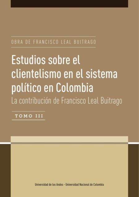 Estudios sobre el clientelismo en el sistema político en Colombia Tomo III . La contribución de Francisco Leal Buitrago