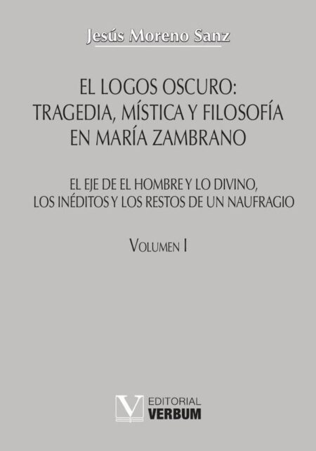 El logos oscuro: tragedia, mística y filosofía en María Zambrano TOMO I:El eje de El hombre y lo divino, los inéditos y los restos de un naufragio