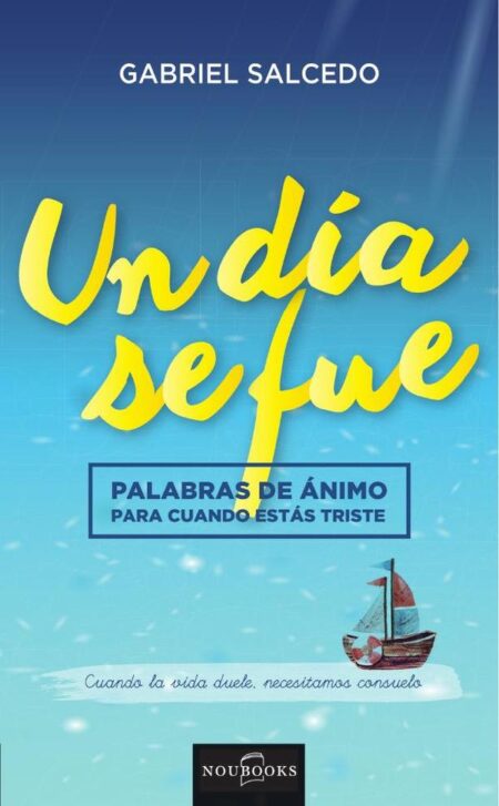 Un día se fue:Palabras de ánimo para cuando estás triste