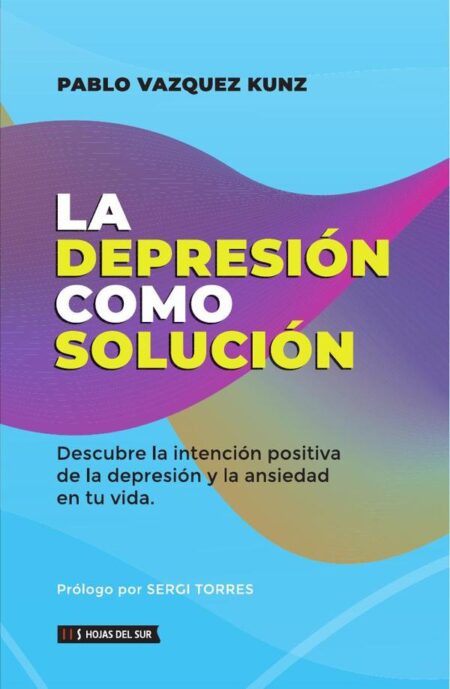 La depresión como solución:Descubre la intención positiva de la depresión y la ansiedad en tu vida