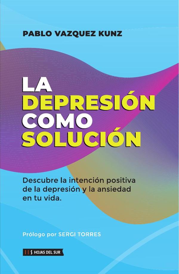 La depresión como solución:Descubre la intención positiva de la depresión y la ansiedad en tu vida