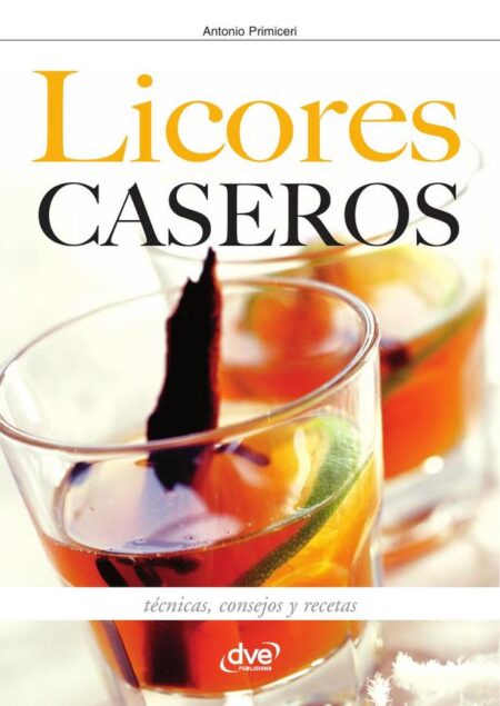 Licores caseros - Técnicas, consejos y recetas
